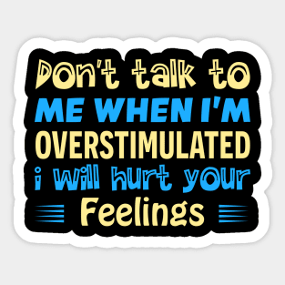 don t talk to me when i m overstimulated i will hurt your feelings Sticker